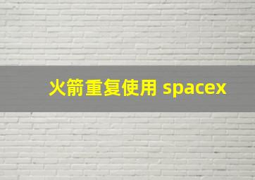 火箭重复使用 spacex